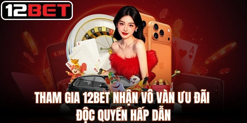 Tham Gia 12Bet Nhận Vô Vàn Ưu Đãi