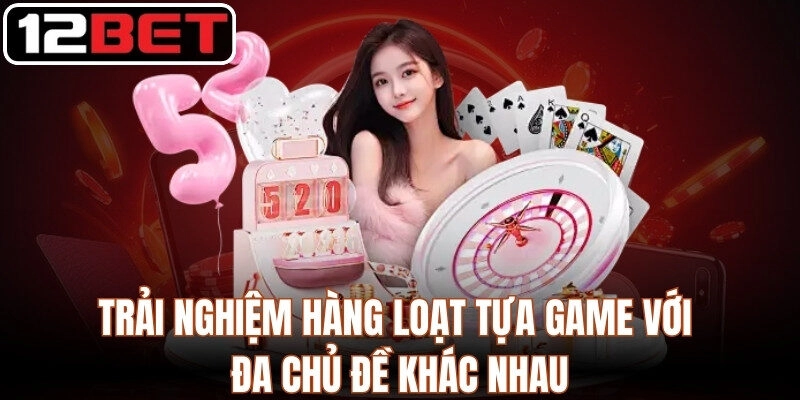 Trải Nghiệm Hàng Loạt Tựa Game Tại 12Bet
