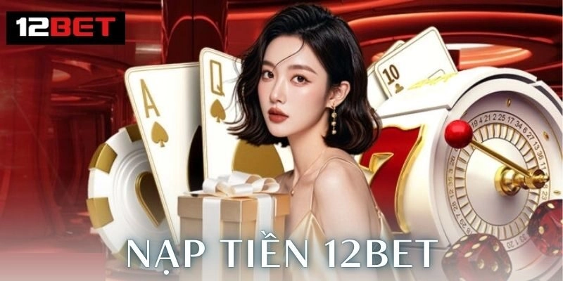 Các Phương Thức Nạp Tiền Phổ Biến 12Bet