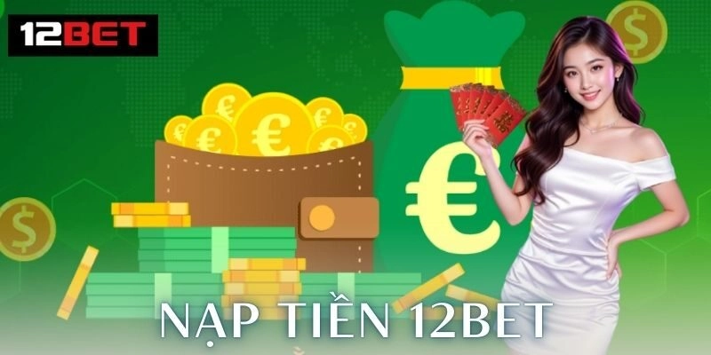 Ưu Điểm Khi Nạp Tiền Qua Nền Tảng 12Bet